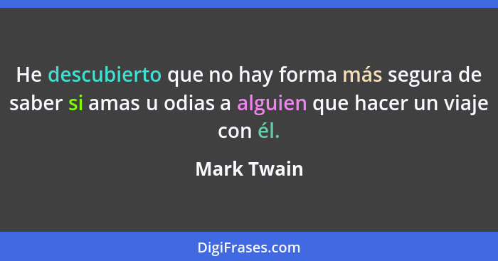 He descubierto que no hay forma más segura de saber si amas u odias a alguien que hacer un viaje con él.... - Mark Twain