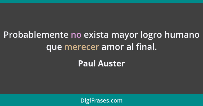 Probablemente no exista mayor logro humano que merecer amor al final.... - Paul Auster