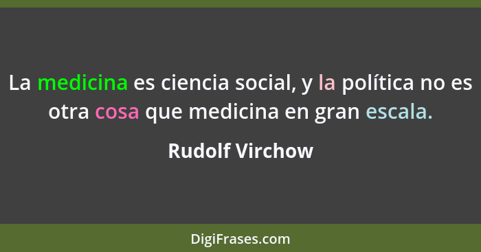 La medicina es ciencia social, y la política no es otra cosa que medicina en gran escala.... - Rudolf Virchow