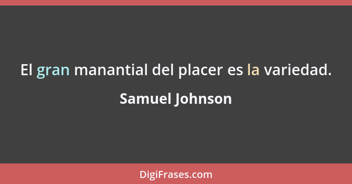 El gran manantial del placer es la variedad.... - Samuel Johnson