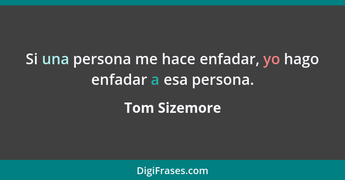 Si una persona me hace enfadar, yo hago enfadar a esa persona.... - Tom Sizemore