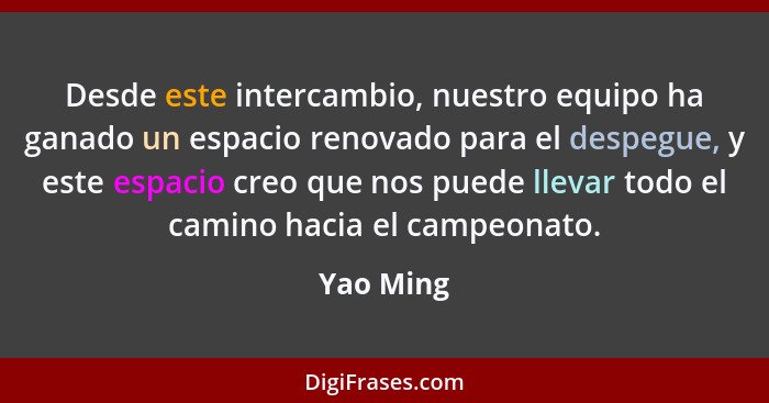 Desde este intercambio, nuestro equipo ha ganado un espacio renovado para el despegue, y este espacio creo que nos puede llevar todo el cam... - Yao Ming