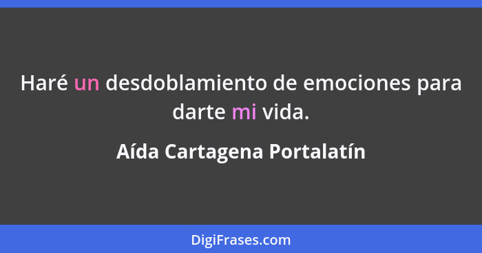 Haré un desdoblamiento de emociones para darte mi vida.... - Aída Cartagena Portalatín