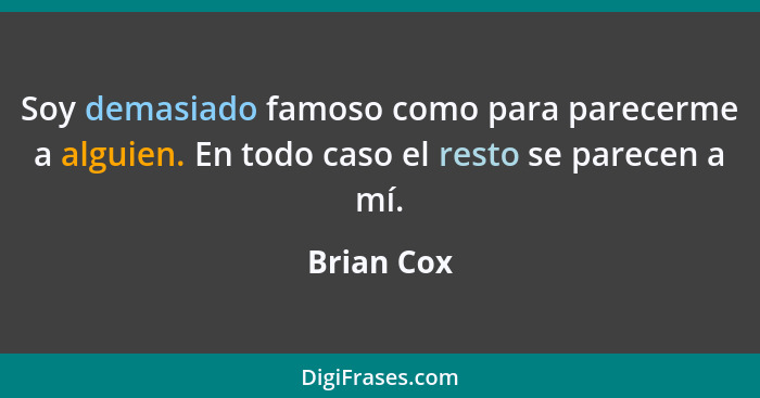 Soy demasiado famoso como para parecerme a alguien. En todo caso el resto se parecen a mí.... - Brian Cox