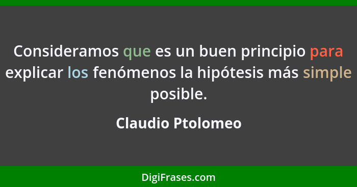 Consideramos que es un buen principio para explicar los fenómenos la hipótesis más simple posible.... - Claudio Ptolomeo