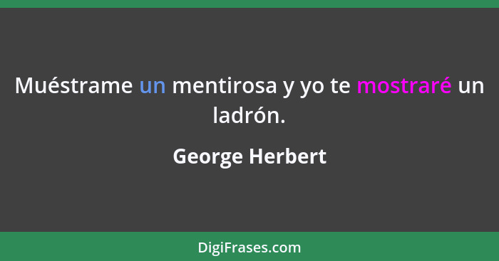 Muéstrame un mentirosa y yo te mostraré un ladrón.... - George Herbert