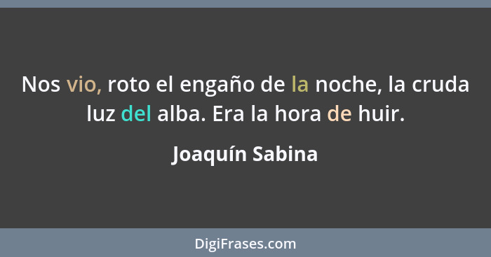 Nos vio, roto el engaño de la noche, la cruda luz del alba. Era la hora de huir.... - Joaquín Sabina