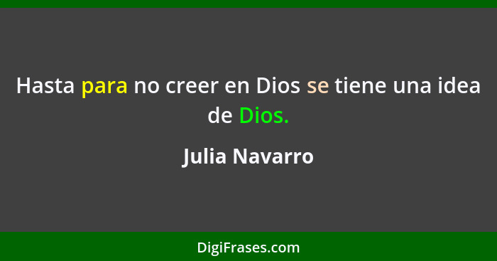 Hasta para no creer en Dios se tiene una idea de Dios.... - Julia Navarro