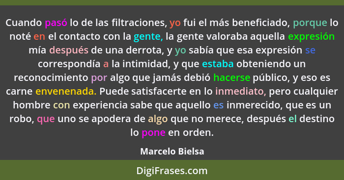 Cuando pasó lo de las filtraciones, yo fui el más beneficiado, porque lo noté en el contacto con la gente, la gente valoraba aquella... - Marcelo Bielsa