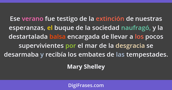 Ese verano fue testigo de la extinción de nuestras esperanzas, el buque de la sociedad naufragó, y la destartalada balsa encargada de l... - Mary Shelley