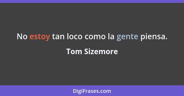 No estoy tan loco como la gente piensa.... - Tom Sizemore