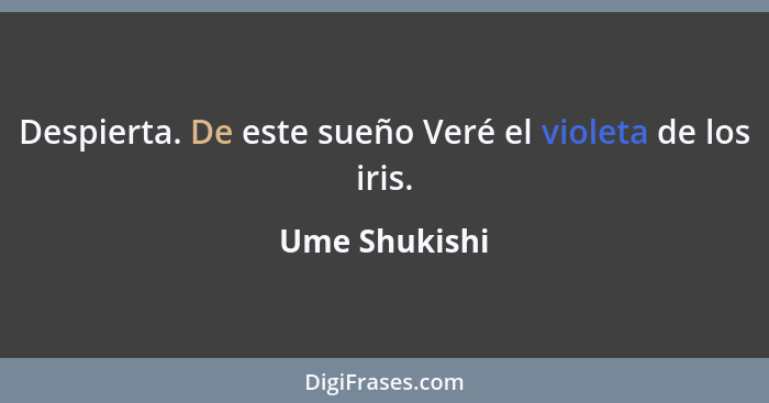 Despierta. De este sueño Veré el violeta de los iris.... - Ume Shukishi