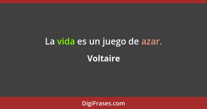 La vida es un juego de azar.... - Voltaire