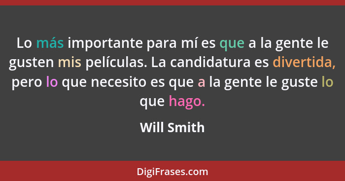 Lo más importante para mí es que a la gente le gusten mis películas. La candidatura es divertida, pero lo que necesito es que a la gente... - Will Smith