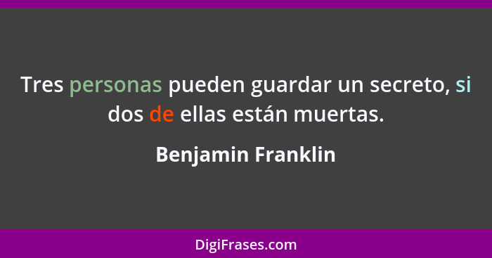 Tres personas pueden guardar un secreto, si dos de ellas están muertas.... - Benjamin Franklin