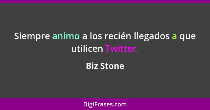 Siempre animo a los recién llegados a que utilicen Twitter.... - Biz Stone