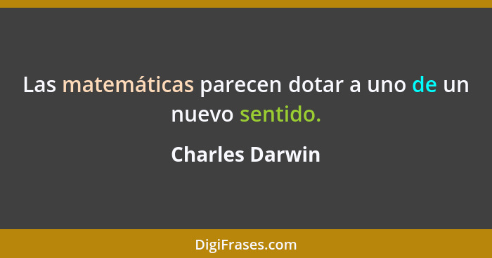 Las matemáticas parecen dotar a uno de un nuevo sentido.... - Charles Darwin