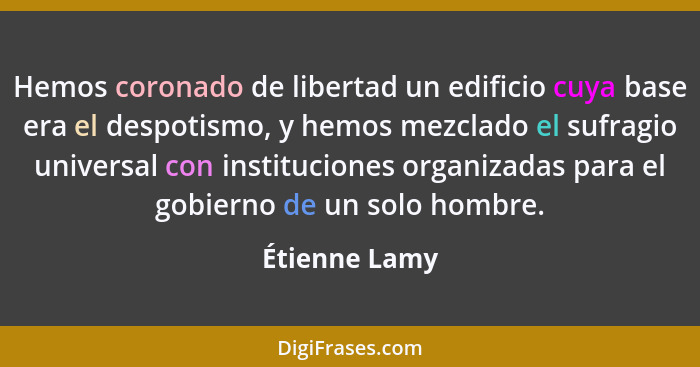 Hemos coronado de libertad un edificio cuya base era el despotismo, y hemos mezclado el sufragio universal con instituciones organizada... - Étienne Lamy