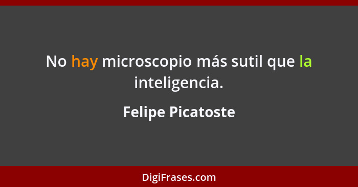 No hay microscopio más sutil que la inteligencia.... - Felipe Picatoste