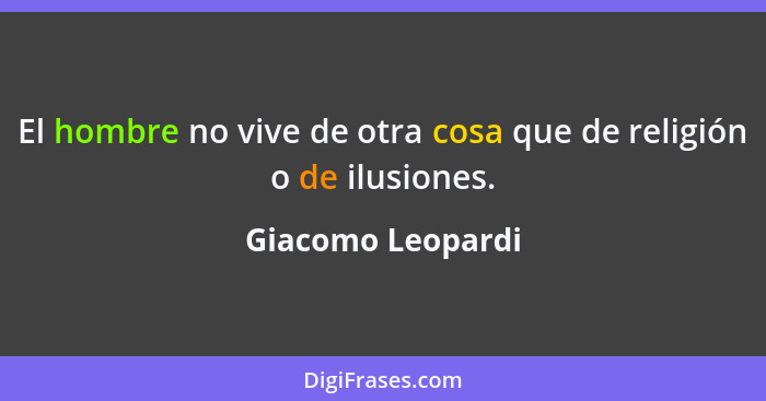 El hombre no vive de otra cosa que de religión o de ilusiones.... - Giacomo Leopardi