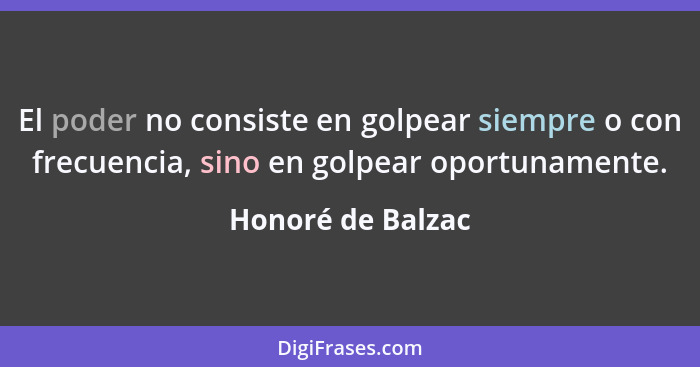 El poder no consiste en golpear siempre o con frecuencia, sino en golpear oportunamente.... - Honoré de Balzac