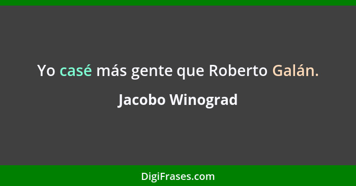 Yo casé más gente que Roberto Galán.... - Jacobo Winograd