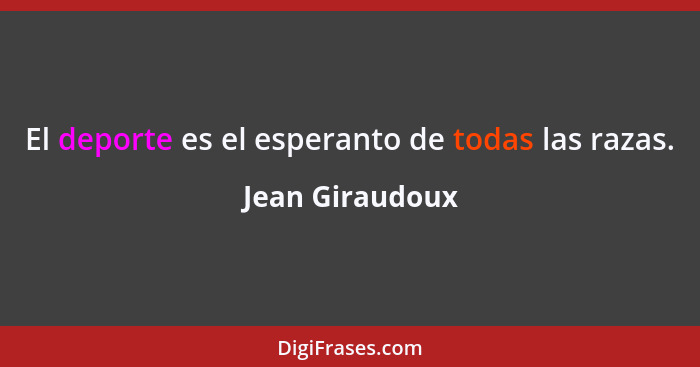 El deporte es el esperanto de todas las razas.... - Jean Giraudoux