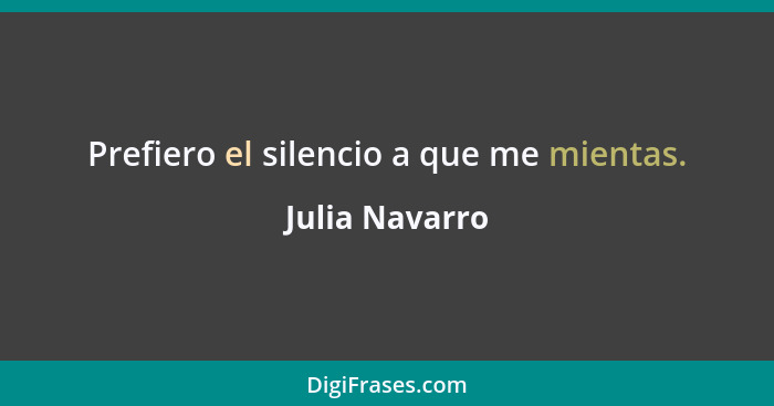 Prefiero el silencio a que me mientas.... - Julia Navarro