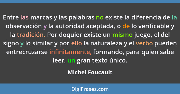 Entre las marcas y las palabras no existe la diferencia de la observación y la autoridad aceptada, o de lo verificable y la tradició... - Michel Foucault