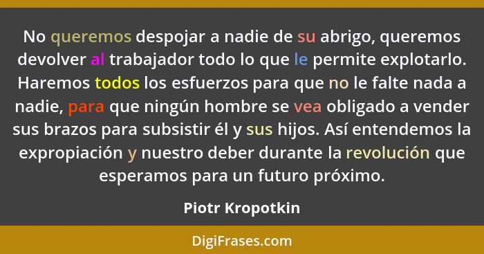 No queremos despojar a nadie de su abrigo, queremos devolver al trabajador todo lo que le permite explotarlo. Haremos todos los esfu... - Piotr Kropotkin