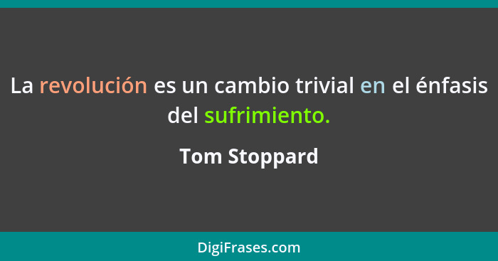 La revolución es un cambio trivial en el énfasis del sufrimiento.... - Tom Stoppard