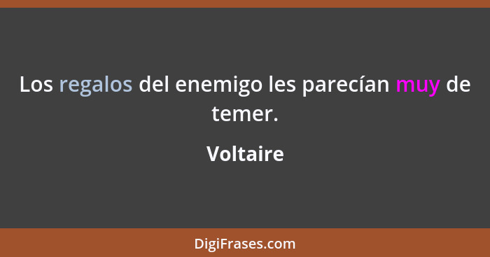 Los regalos del enemigo les parecían muy de temer.... - Voltaire