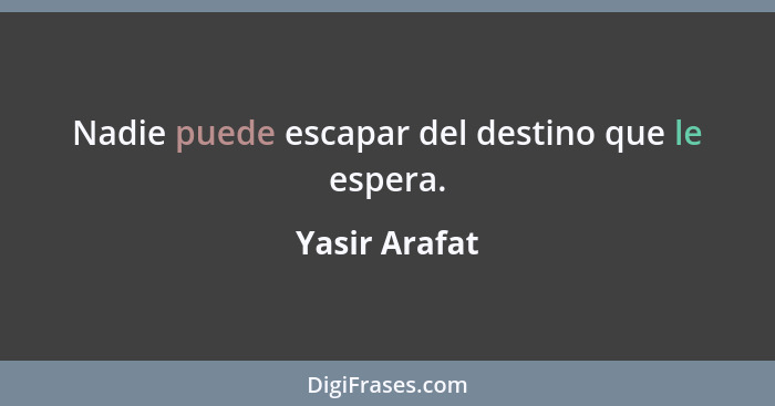 Nadie puede escapar del destino que le espera.... - Yasir Arafat