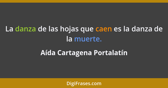 La danza de las hojas que caen es la danza de la muerte.... - Aída Cartagena Portalatín