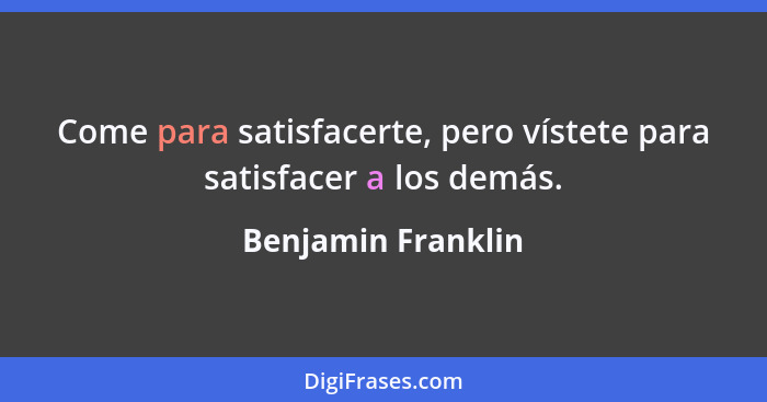 Come para satisfacerte, pero vístete para satisfacer a los demás.... - Benjamin Franklin