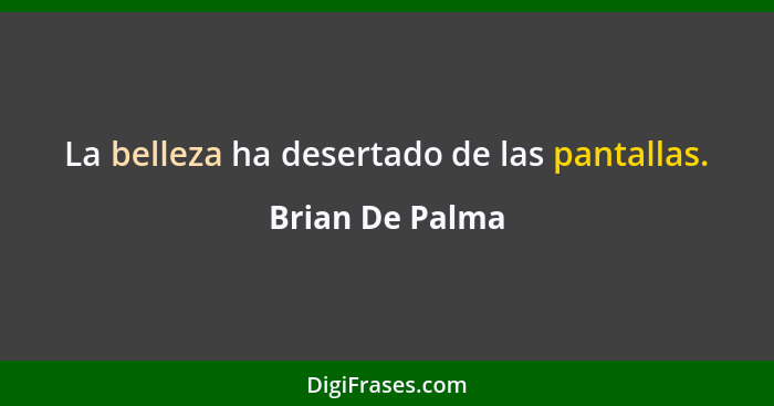 La belleza ha desertado de las pantallas.... - Brian De Palma