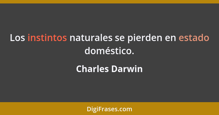 Los instintos naturales se pierden en estado doméstico.... - Charles Darwin