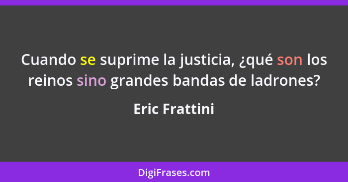 Cuando se suprime la justicia, ¿qué son los reinos sino grandes bandas de ladrones?... - Eric Frattini