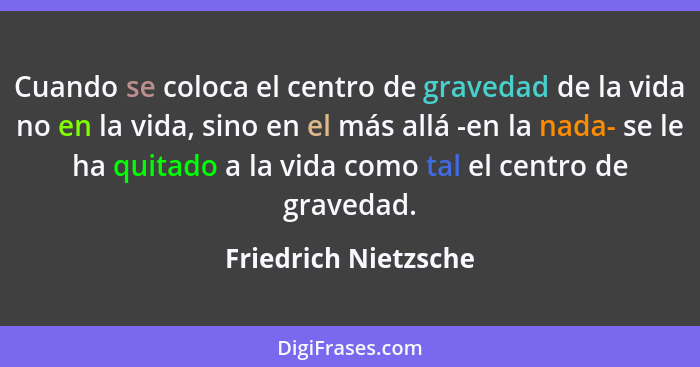 Cuando se coloca el centro de gravedad de la vida no en la vida, sino en el más allá -en la nada- se le ha quitado a la vida com... - Friedrich Nietzsche