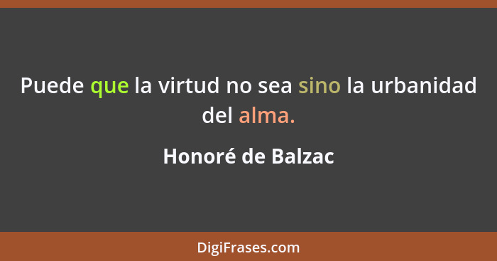 Puede que la virtud no sea sino la urbanidad del alma.... - Honoré de Balzac