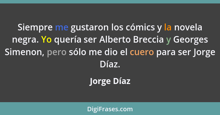 Siempre me gustaron los cómics y la novela negra. Yo quería ser Alberto Breccia y Georges Simenon, pero sólo me dio el cuero para ser Jor... - Jorge Díaz