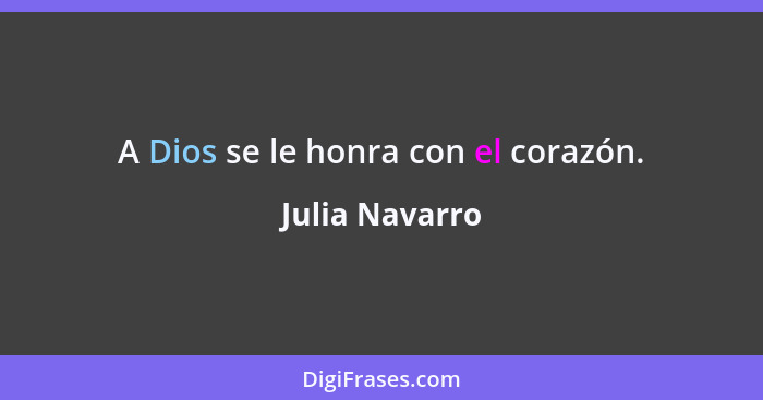 A Dios se le honra con el corazón.... - Julia Navarro