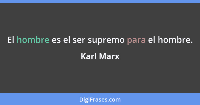 El hombre es el ser supremo para el hombre.... - Karl Marx