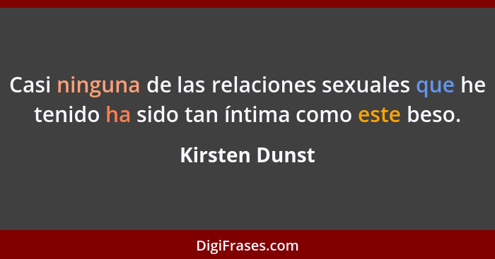 Casi ninguna de las relaciones sexuales que he tenido ha sido tan íntima como este beso.... - Kirsten Dunst
