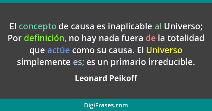 El concepto de causa es inaplicable al Universo; Por definición, no hay nada fuera de la totalidad que actúe como su causa. El Unive... - Leonard Peikoff