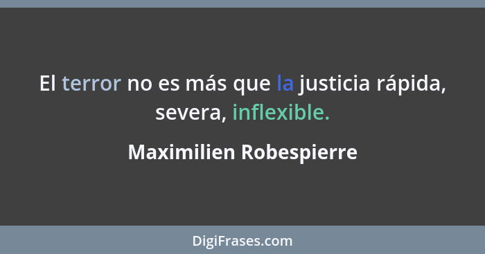 El terror no es más que la justicia rápida, severa, inflexible.... - Maximilien Robespierre