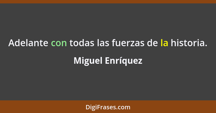 Adelante con todas las fuerzas de la historia.... - Miguel Enríquez