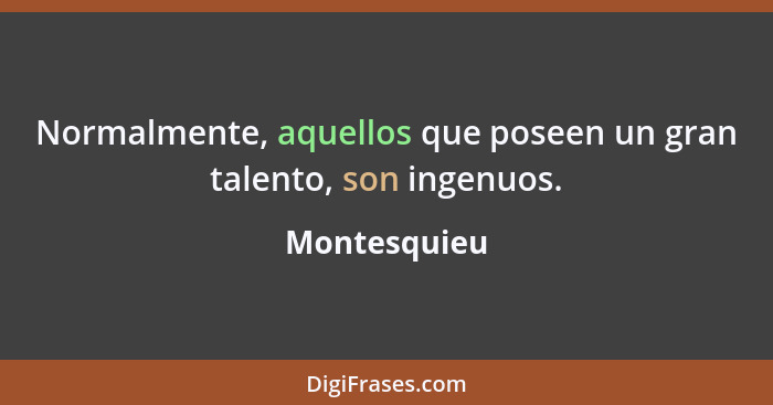 Normalmente, aquellos que poseen un gran talento, son ingenuos.... - Montesquieu