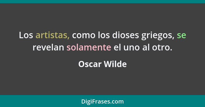 Los artistas, como los dioses griegos, se revelan solamente el uno al otro.... - Oscar Wilde