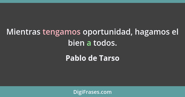 Mientras tengamos oportunidad, hagamos el bien a todos.... - Pablo de Tarso